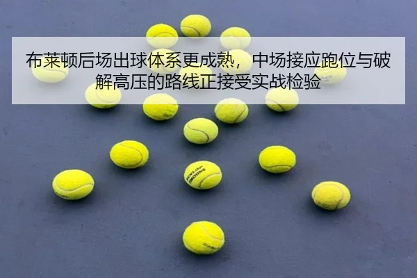布莱顿后场出球体系更成熟，中场接应跑位与破解高压的路线正接受实战检验