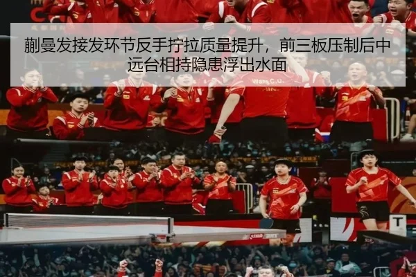 蒯曼发接发环节反手拧拉质量提升，前三板压制后中远台相持隐患浮出水面